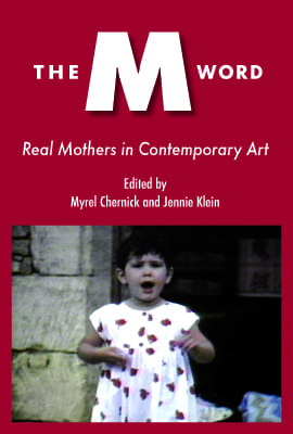 The M Word: Real Mothers in Contemporary Art The M Word: Real Mothers in Contemporary Art