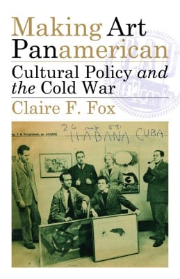 Claire F. Fox, Making Art Panamerican: Cultural Policy and the Cold War 