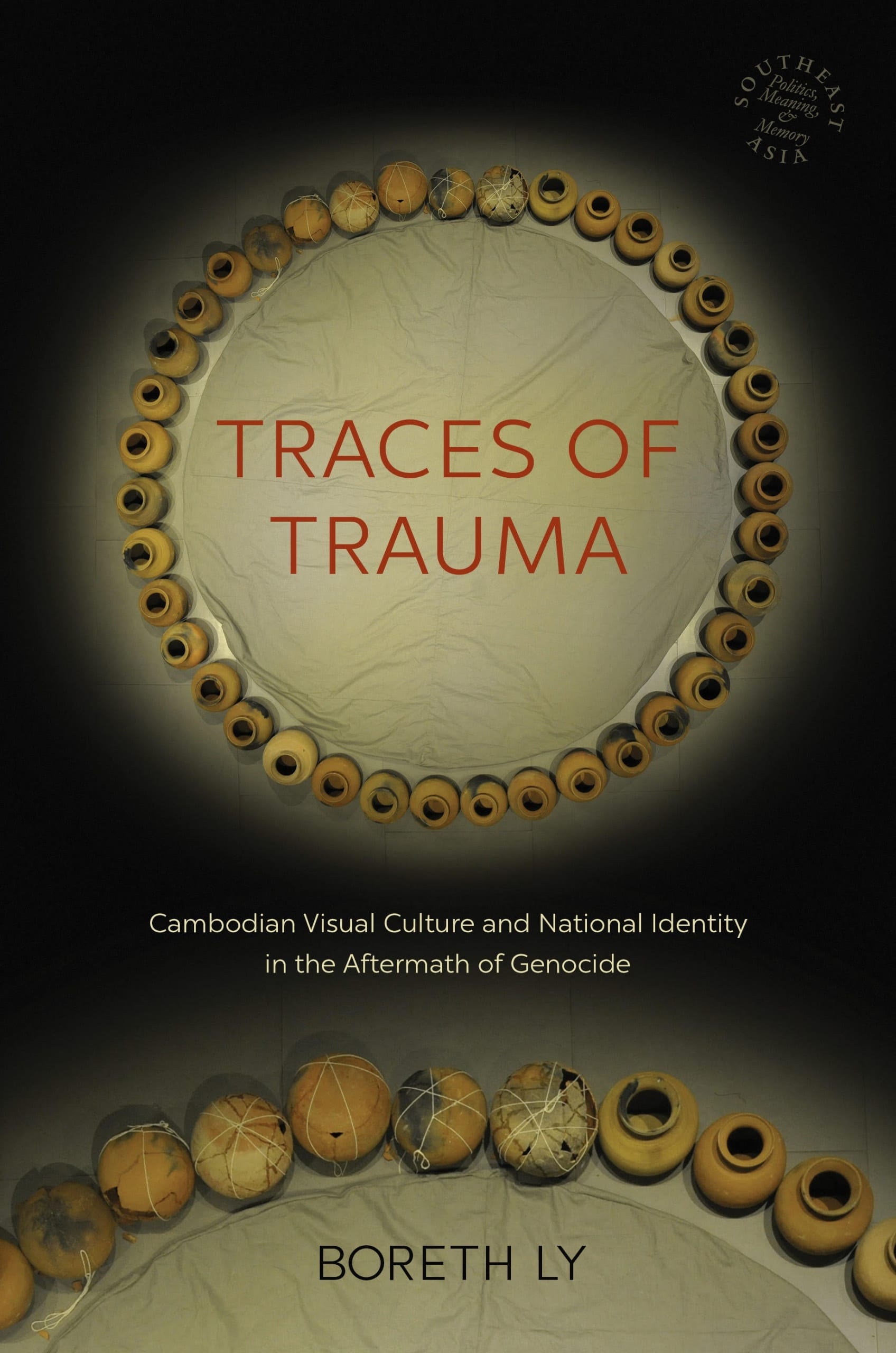 Cover of book by Boreth Ly featuring a color photograph of forty clay pots arranged in a circle. Situated in the middle of the circle is the book’s title written in red, Traces of Trauma: Cambodian Visual Culture and National Identity in the Aftermath of Genocide.